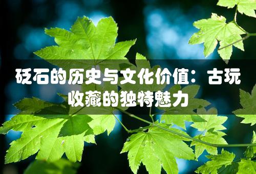 砭石的历史与文化价值：古玩收藏的独特魅力