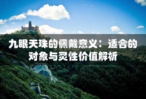 九眼天珠的佩戴意义：适合的对象与灵性价值解析