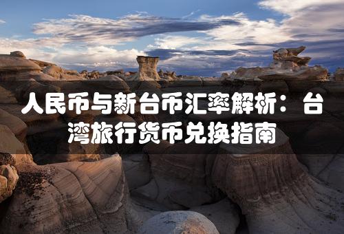 人民币与新台币汇率解析：台湾旅行货币兑换指南