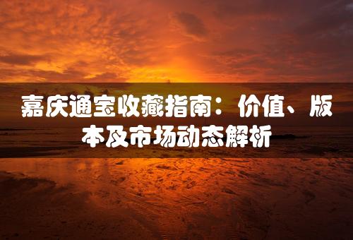 嘉庆通宝收藏指南：价值、版本及市场动态解析