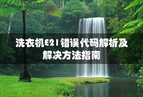 洗衣机E21错误代码解析及解决方法指南