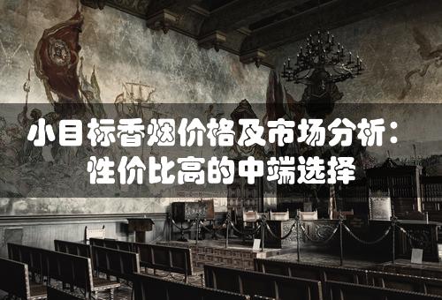 小目标香烟价格及市场分析：性价比高的中端选择