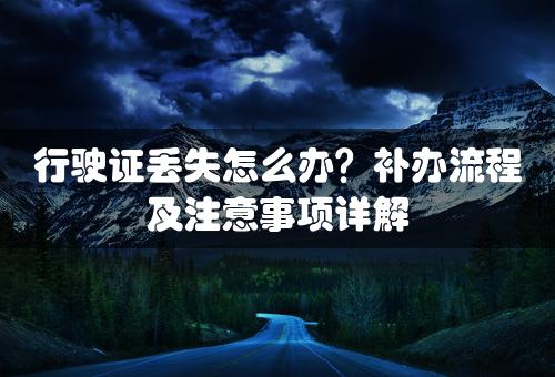 行驶证丢失怎么办？补办流程及注意事项详解