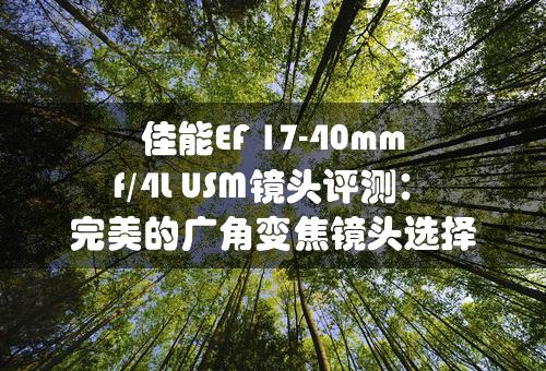 佳能EF 17-40mm f/4L USM镜头评测：完美的广角变焦镜头选择