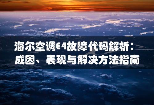 海尔空调E4故障代码解析：成因、表现与解决方法指南