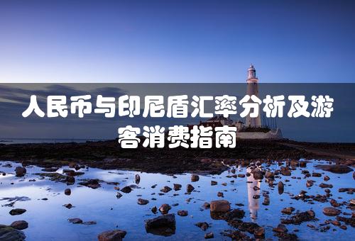 人民币与印尼盾汇率分析及游客消费指南