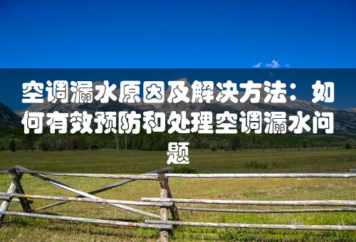 空调漏水原因及解决方法：如何有效预防和处理空调漏水问题