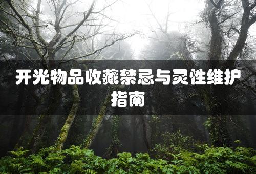 开光物品收藏禁忌与灵性维护指南