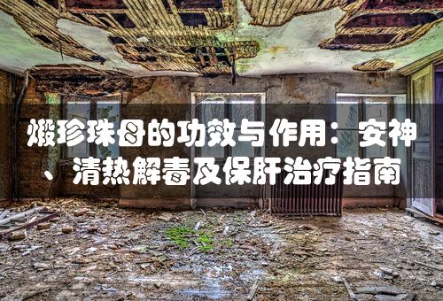 煅珍珠母的功效与作用：安神、清热解毒及保肝治疗指南