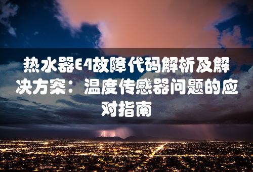 热水器E4故障代码解析及解决方案：温度传感器问题的应对指南