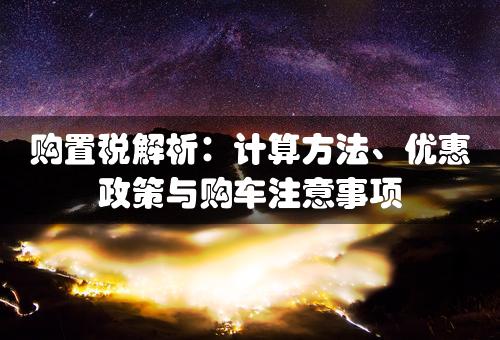 购置税解析：计算方法、优惠政策与购车注意事项