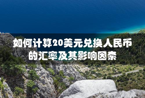 如何计算20美元兑换人民币的汇率及其影响因素