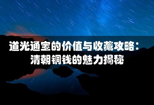 道光通宝的价值与收藏攻略：清朝铜钱的魅力揭秘