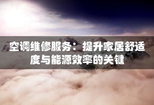 空调维修服务：提升家居舒适度与能源效率的关键