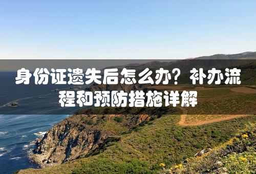 身份证遗失后怎么办？补办流程和预防措施详解