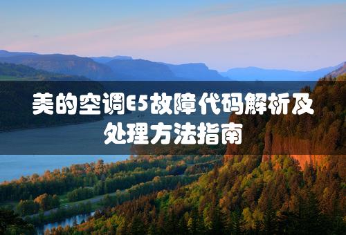 美的空调E5故障代码解析及处理方法指南