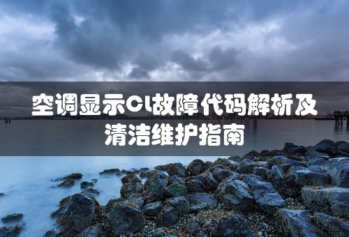 空调显示CL故障代码解析及清洁维护指南