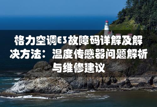 格力空调E3故障码详解及解决方法：温度传感器问题解析与维修建议