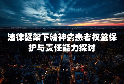 法律框架下精神病患者权益保护与责任能力探讨