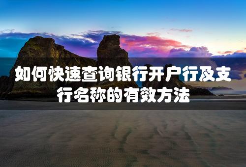 如何快速查询银行开户行及支行名称的有效方法