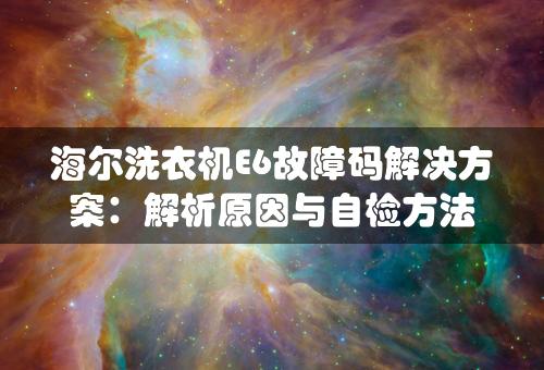 海尔洗衣机E6故障码解决方案：解析原因与自检方法