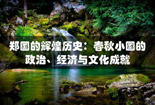 郑国的辉煌历史：春秋小国的政治、经济与文化成就