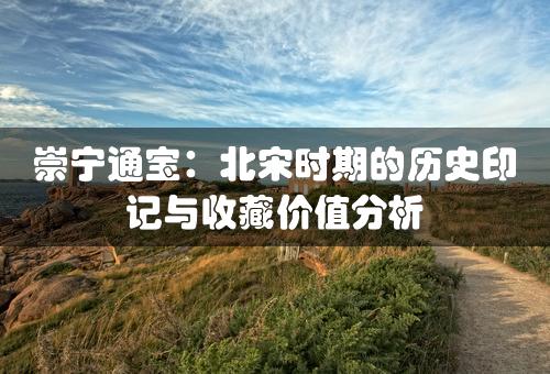 崇宁通宝：北宋时期的历史印记与收藏价值分析