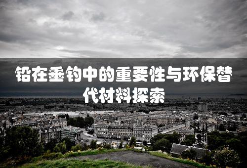 铅在垂钓中的重要性与环保替代材料探索