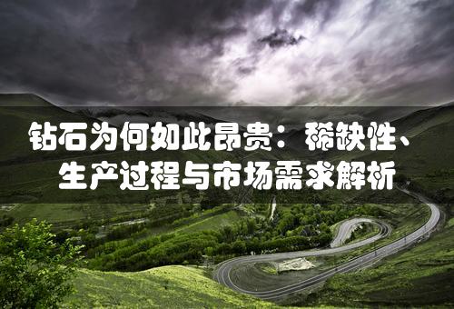 钻石为何如此昂贵：稀缺性、生产过程与市场需求解析