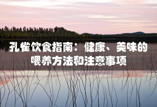 孔雀饮食指南：健康、美味的喂养方法和注意事项