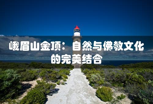 峨眉山金顶：自然与佛教文化的完美结合