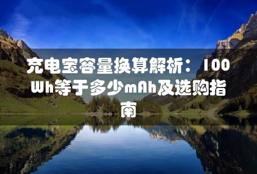 充电宝容量换算解析：100Wh等于多少mAh及选购指南