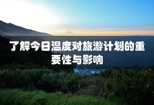 了解今日温度对旅游计划的重要性与影响