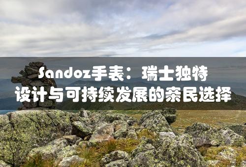 Sandoz手表：瑞士独特设计与可持续发展的亲民选择