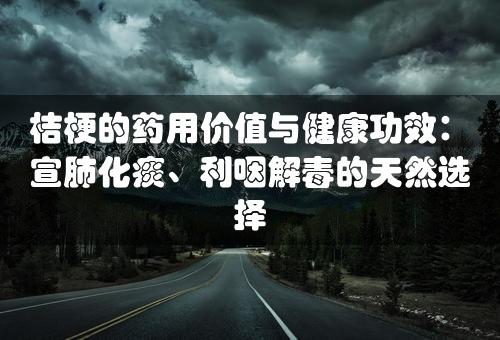 桔梗的药用价值与健康功效：宣肺化痰、利咽解毒的天然选择