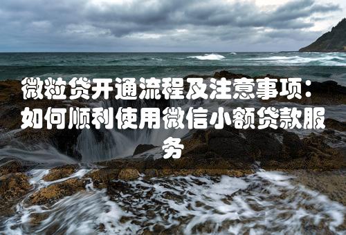 微粒贷开通流程及注意事项：如何顺利使用微信小额贷款服务