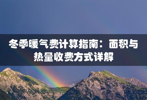 冬季暖气费计算指南：面积与热量收费方式详解