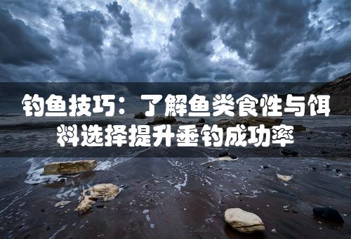 钓鱼技巧：了解鱼类食性与饵料选择提升垂钓成功率