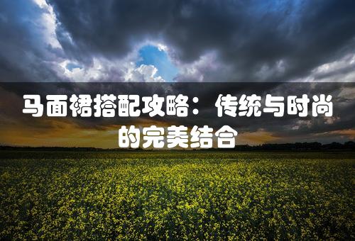 马面裙搭配攻略：传统与时尚的完美结合