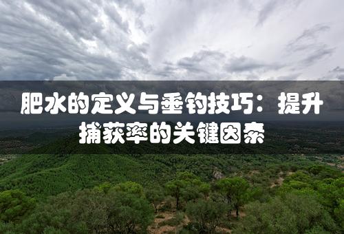 肥水的定义与垂钓技巧：提升捕获率的关键因素