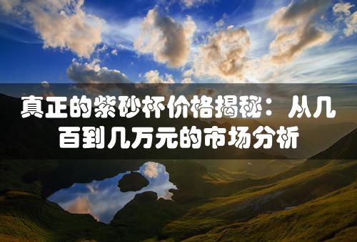 真正的紫砂杯价格揭秘：从几百到几万元的市场分析