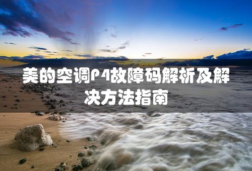 美的空调P4故障码解析及解决方法指南