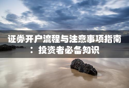 证券开户流程与注意事项指南：投资者必备知识