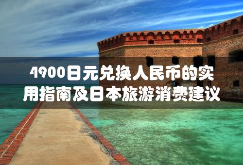 4900日元兑换人民币的实用指南及日本旅游消费建议