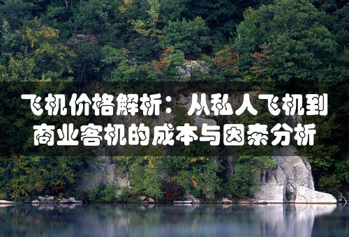 飞机价格解析：从私人飞机到商业客机的成本与因素分析