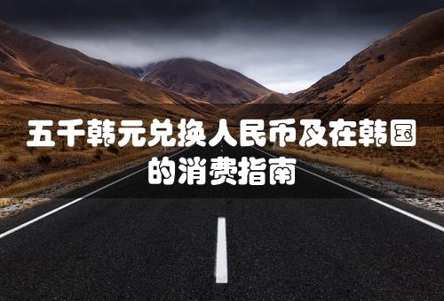 五千韩元兑换人民币及在韩国的消费指南