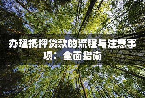 办理抵押贷款的流程与注意事项：全面指南