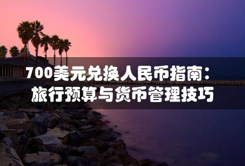 700美元兑换人民币指南：旅行预算与货币管理技巧