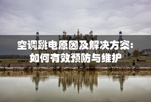 空调跳电原因及解决方案: 如何有效预防与维护