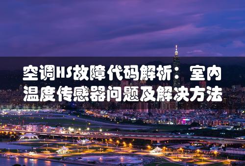 空调HS故障代码解析：室内温度传感器问题及解决方法